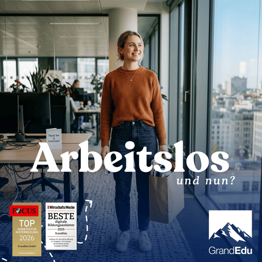 Arbeitslos und jetzt? Wie Weiterbildung neue Perspektiven schafft! GrandEdu klärt auf und gibt hilfreiche Tipps!